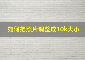 如何把照片调整成10k大小