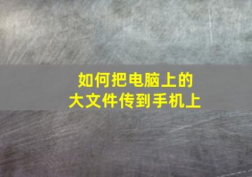 如何把电脑上的大文件传到手机上