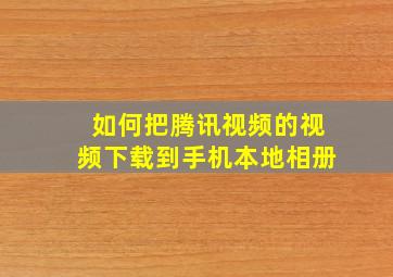 如何把腾讯视频的视频下载到手机本地相册