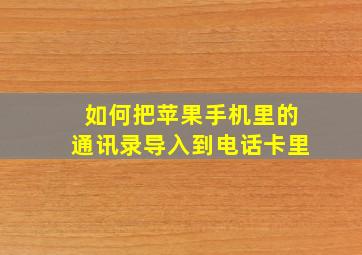 如何把苹果手机里的通讯录导入到电话卡里