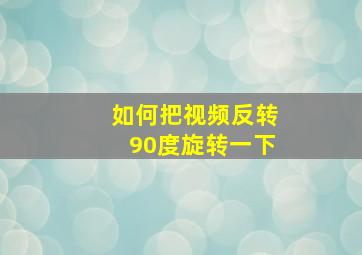 如何把视频反转90度旋转一下