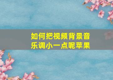 如何把视频背景音乐调小一点呢苹果