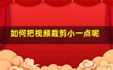 如何把视频裁剪小一点呢