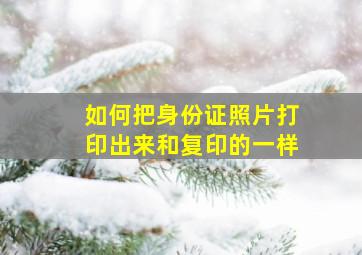 如何把身份证照片打印出来和复印的一样