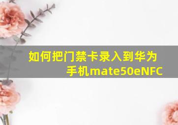 如何把门禁卡录入到华为手机mate50eNFC