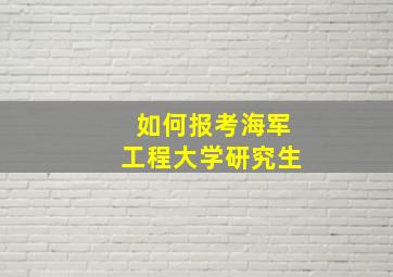 如何报考海军工程大学研究生