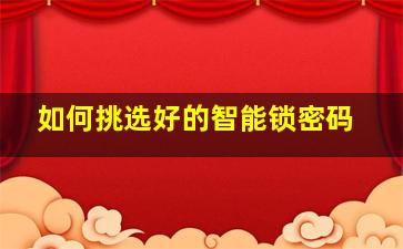 如何挑选好的智能锁密码