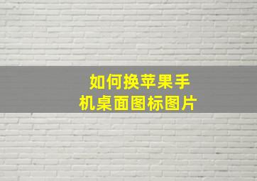 如何换苹果手机桌面图标图片