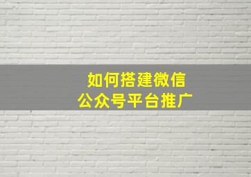 如何搭建微信公众号平台推广