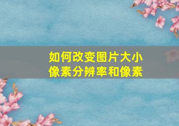 如何改变图片大小像素分辨率和像素