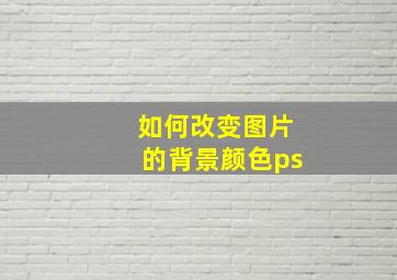 如何改变图片的背景颜色ps