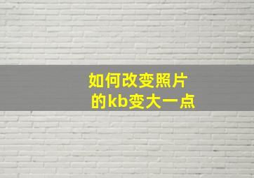 如何改变照片的kb变大一点