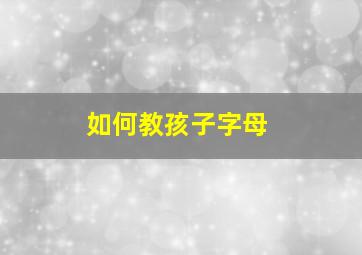 如何教孩子字母