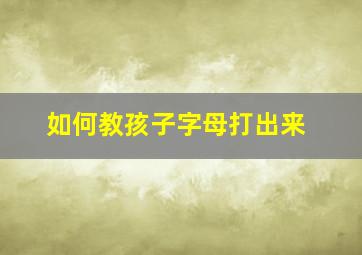 如何教孩子字母打出来