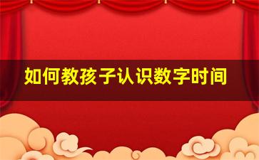 如何教孩子认识数字时间