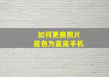 如何更换照片底色为蓝底手机