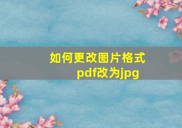 如何更改图片格式pdf改为jpg