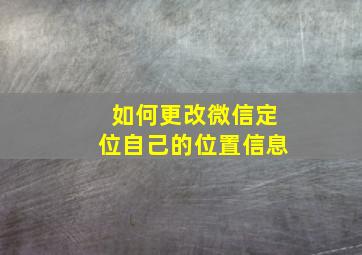 如何更改微信定位自己的位置信息