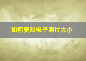 如何更改电子照片大小