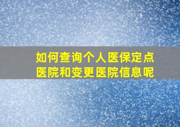 如何查询个人医保定点医院和变更医院信息呢