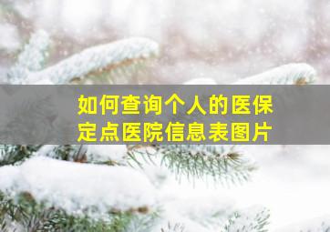 如何查询个人的医保定点医院信息表图片