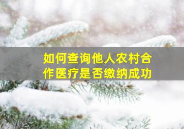 如何查询他人农村合作医疗是否缴纳成功