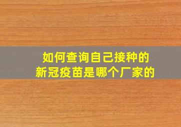 如何查询自己接种的新冠疫苗是哪个厂家的