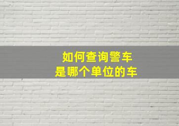 如何查询警车是哪个单位的车