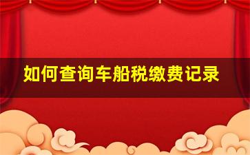 如何查询车船税缴费记录