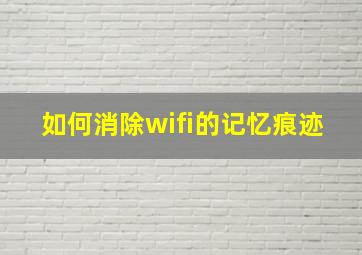 如何消除wifi的记忆痕迹