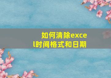 如何清除excel时间格式和日期