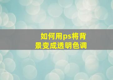 如何用ps将背景变成透明色调