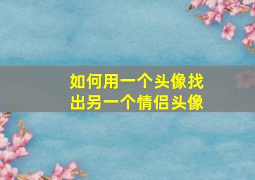 如何用一个头像找出另一个情侣头像