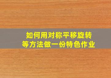 如何用对称平移旋转等方法做一份特色作业