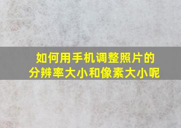 如何用手机调整照片的分辨率大小和像素大小呢