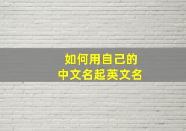 如何用自己的中文名起英文名