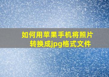 如何用苹果手机将照片转换成jpg格式文件