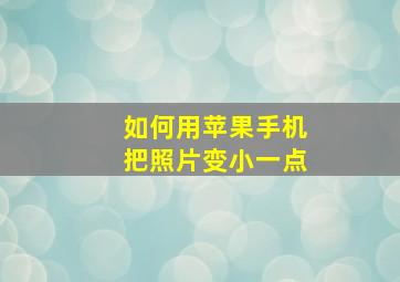 如何用苹果手机把照片变小一点