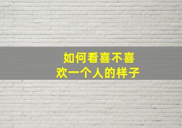 如何看喜不喜欢一个人的样子