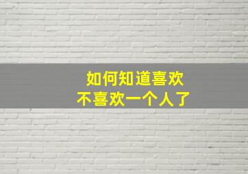 如何知道喜欢不喜欢一个人了