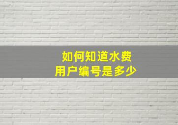 如何知道水费用户编号是多少