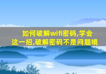 如何破解wifi密码,学会这一招,破解密码不是问题哦