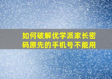 如何破解优学派家长密码原先的手机号不能用