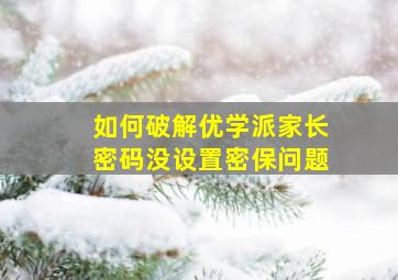 如何破解优学派家长密码没设置密保问题