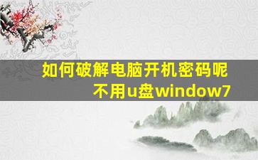 如何破解电脑开机密码呢不用u盘window7