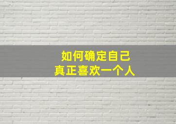 如何确定自己真正喜欢一个人