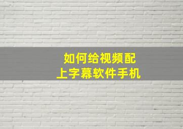 如何给视频配上字幕软件手机