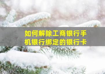 如何解除工商银行手机银行绑定的银行卡