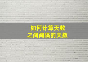 如何计算天数之间间隔的天数