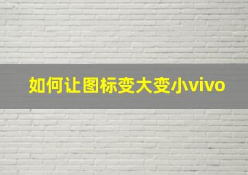 如何让图标变大变小vivo